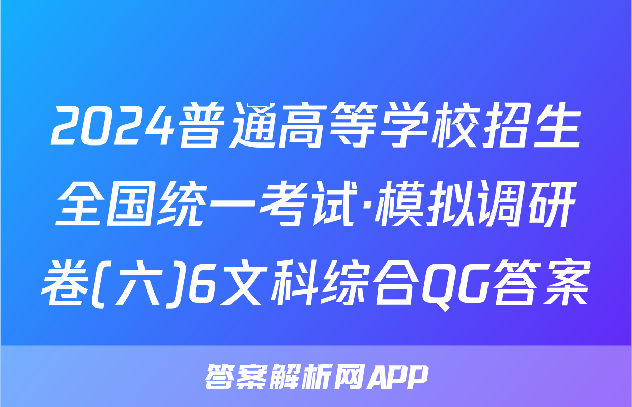 2024普通高等学校招生全国统一考试·模拟调研卷(六)6文科综合QG答案