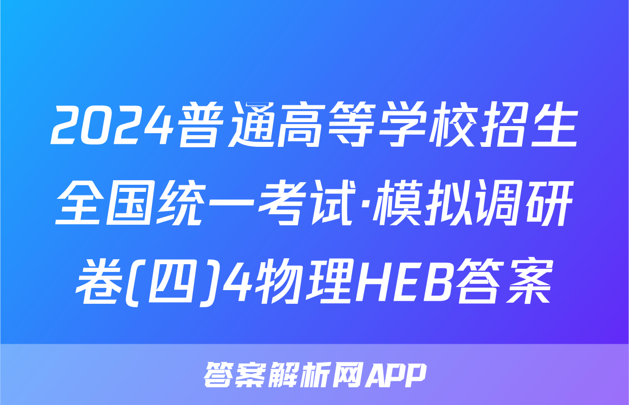 2024普通高等学校招生全国统一考试·模拟调研卷(四)4物理HEB答案