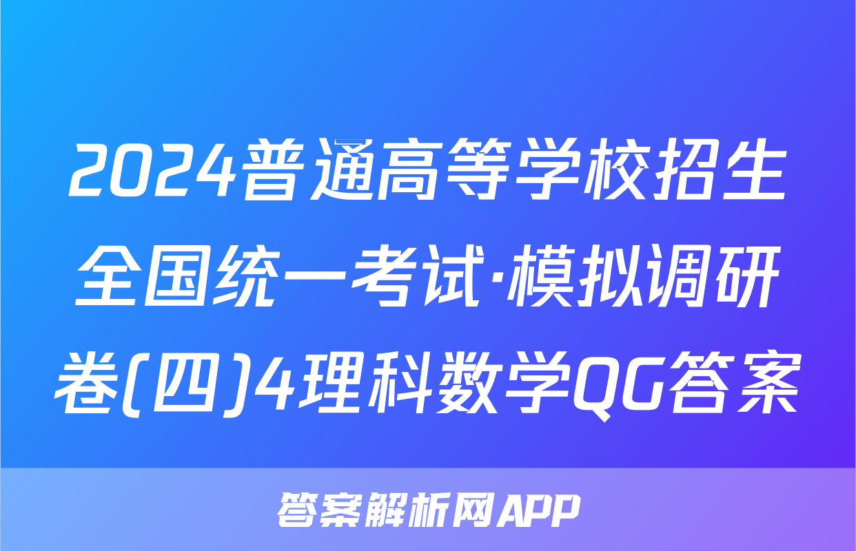 2024普通高等学校招生全国统一考试·模拟调研卷(四)4理科数学QG答案