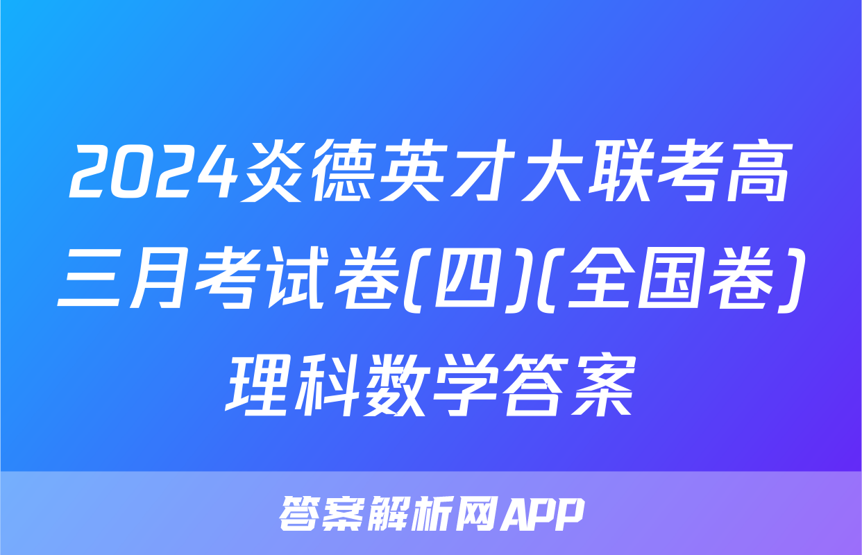 2024炎德英才大联考高三月考试卷(四)(全国卷)理科数学答案