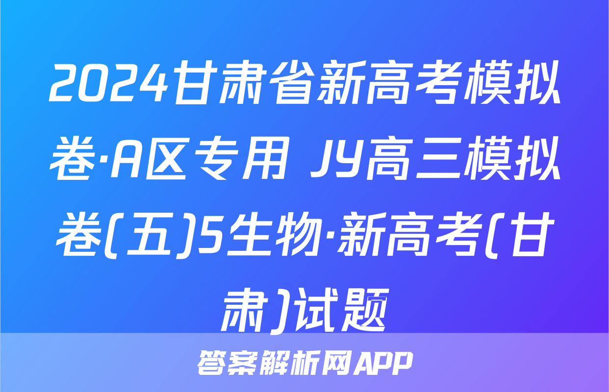 2024甘肃省新高考模拟卷·A区专用 JY高三模拟卷(五)5生物·新高考(甘肃)试题