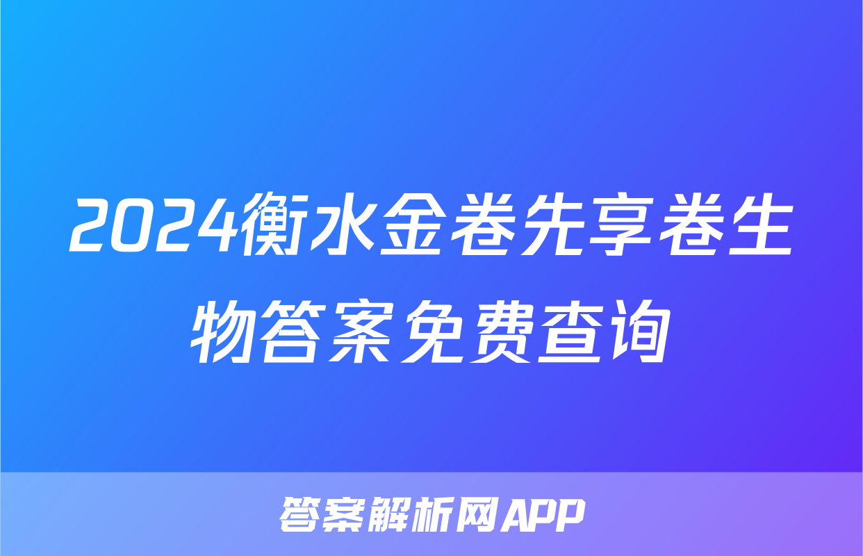 2024衡水金卷先享卷生物答案免费查询