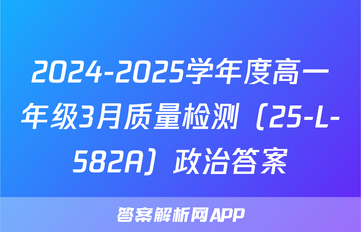 2024-2025学年度高一年级3月质量检测（25-L-582A）政治答案