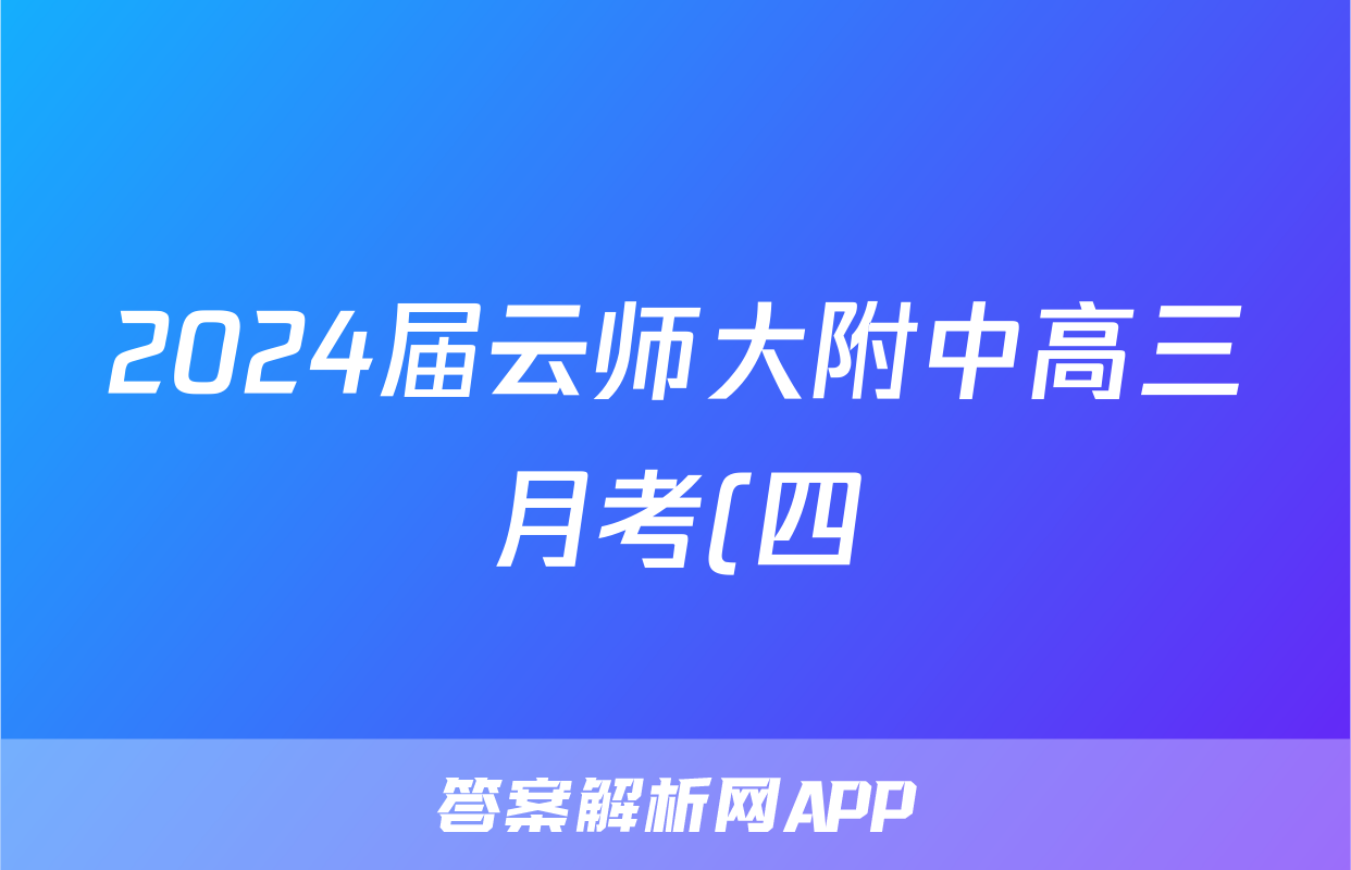 2024届云师大附中高三月考(四)f地理试卷答案