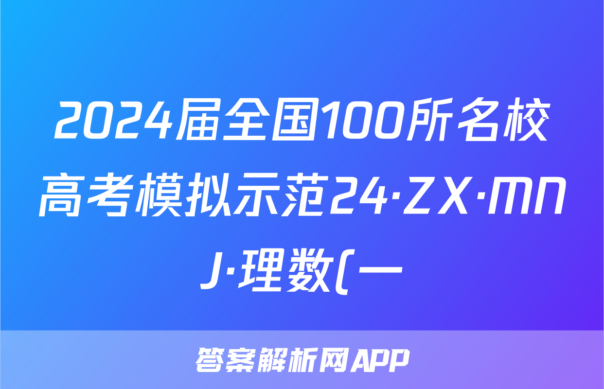 2024届全国100所名校高考模拟示范24·ZX·MNJ·理数(一)答案