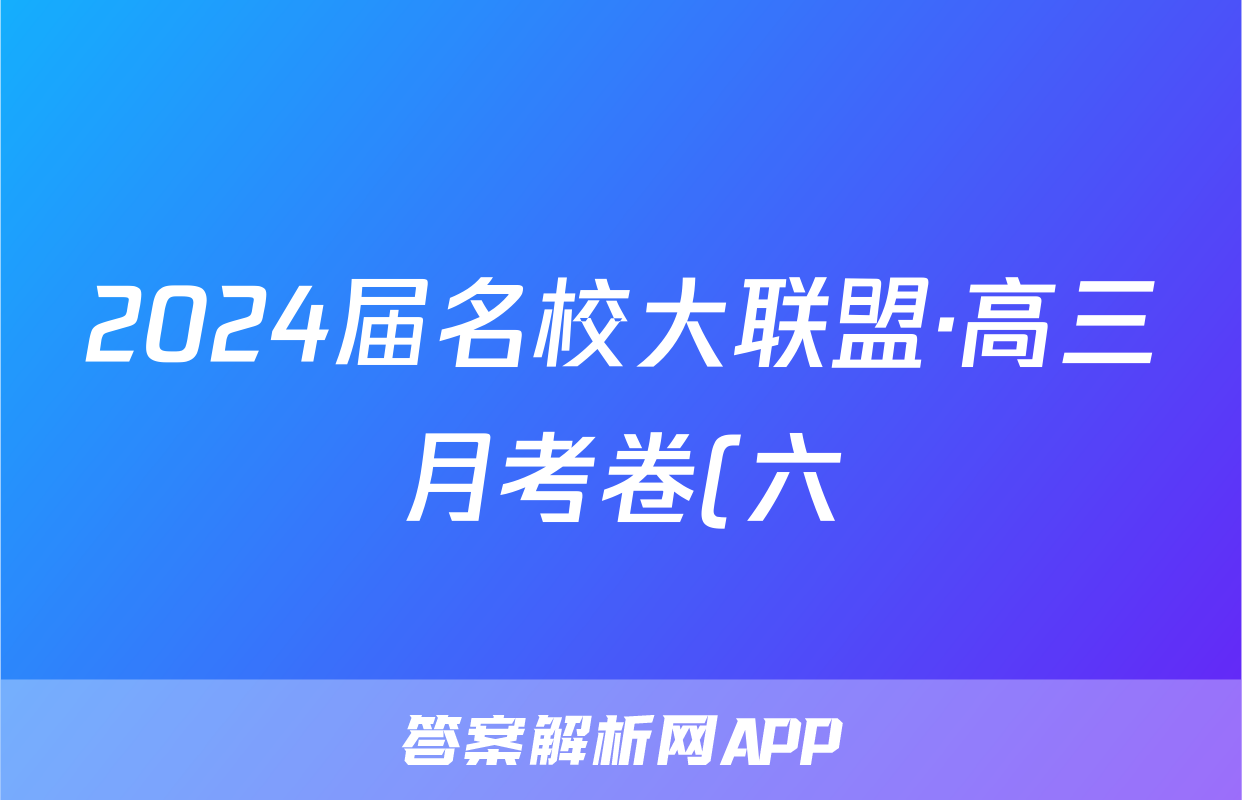 2024届名校大联盟·高三月考卷(六)6化学(新教材-JG)答案