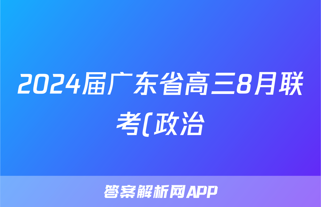 2024届广东省高三8月联考(政治)考试试卷