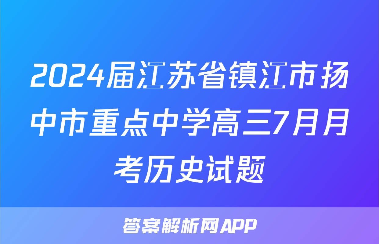 2024届江苏省镇江市扬中市重点中学高三7月月考历史试题