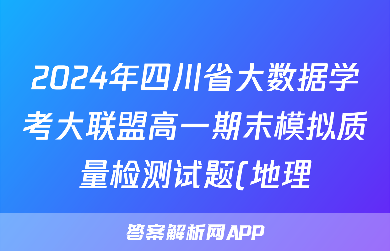 2024年四川省大数据学考大联盟高一期末模拟质量检测试题(地理)