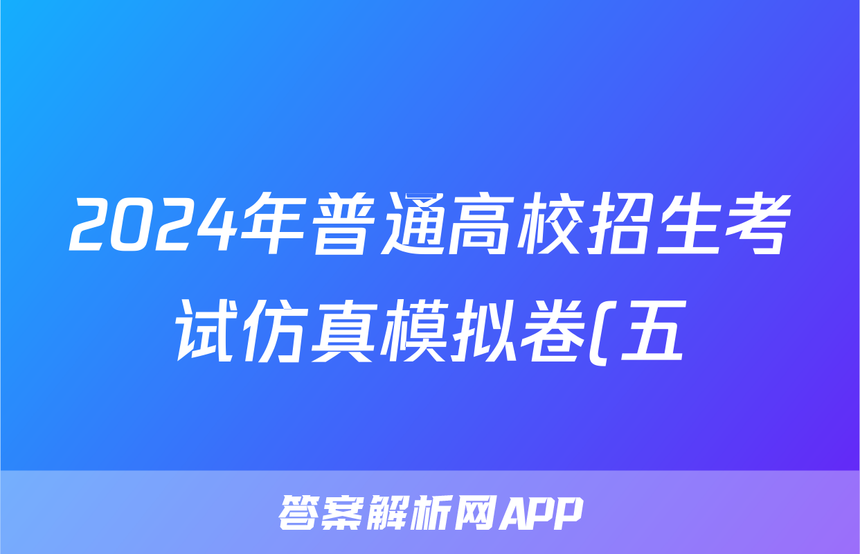 2024年普通高校招生考试仿真模拟卷(五)5文科综合X答案