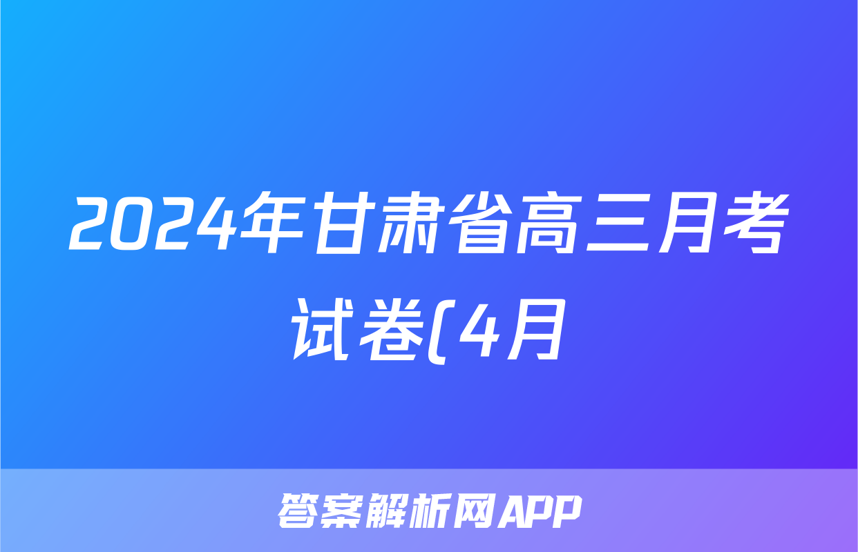 2024年甘肃省高三月考试卷(4月)(甘肃二诊)试题(地理)