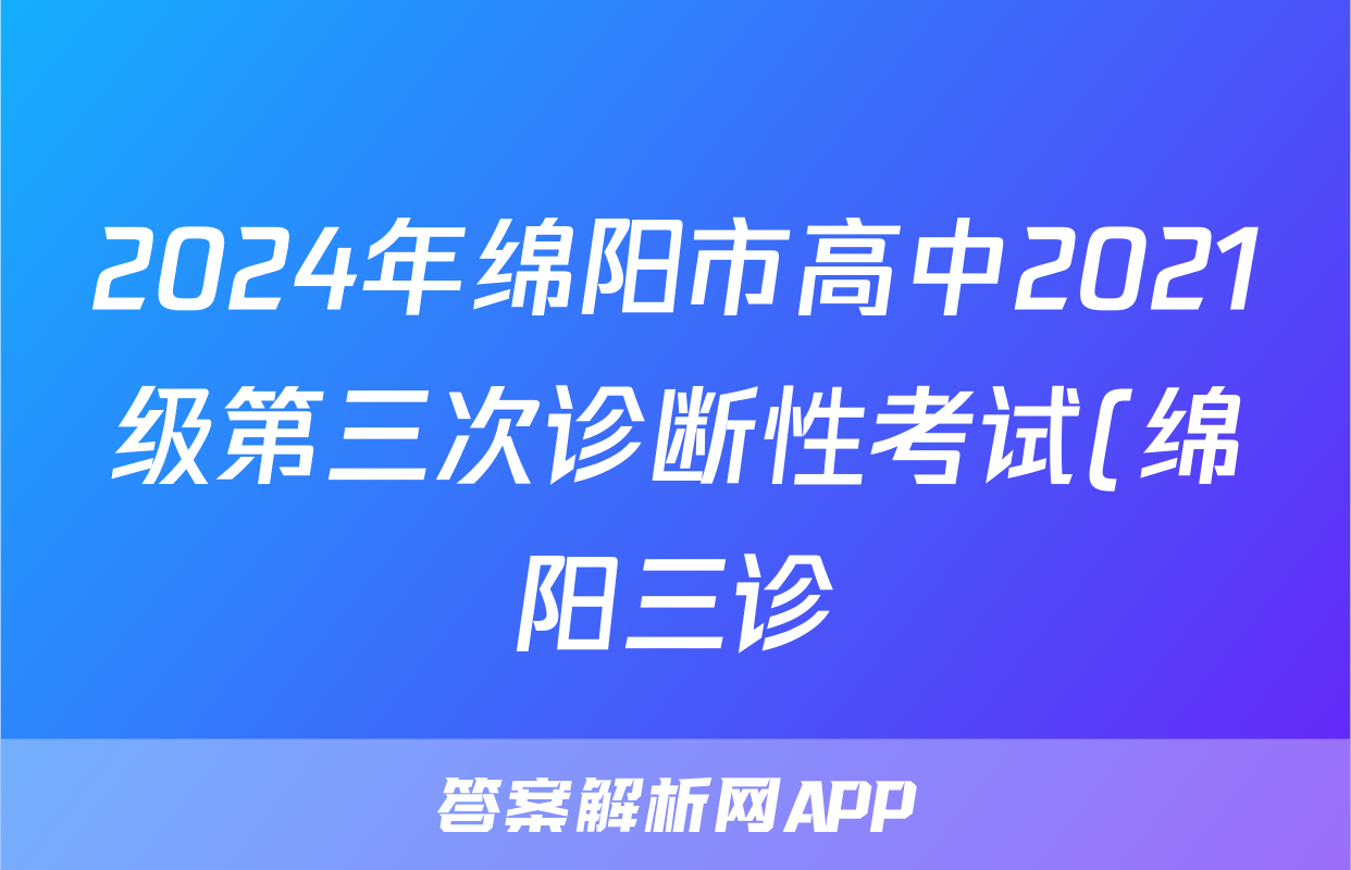 2024年绵阳市高中2021级第三次诊断性考试(绵阳三诊)答案(化学)