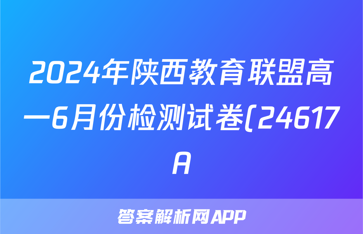 2024年陕西教育联盟高一6月份检测试卷(24617A)答案(数学)