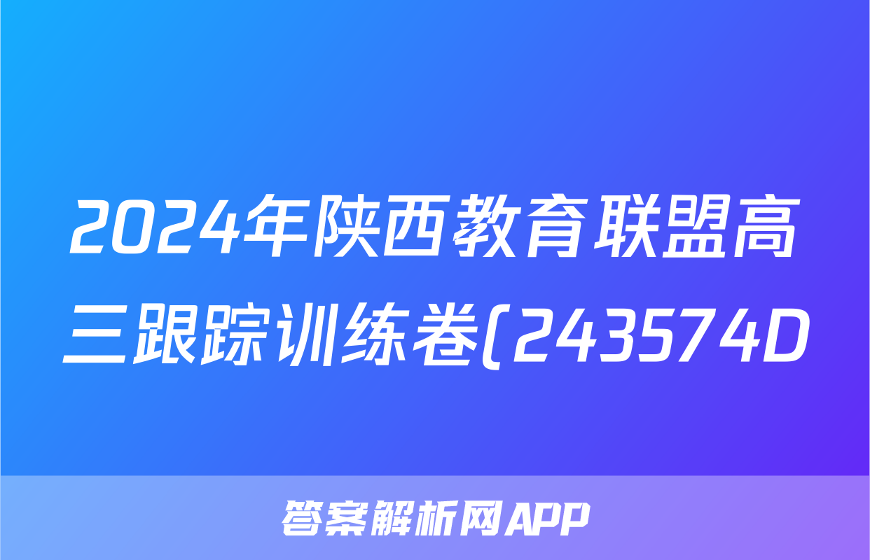 2024年陕西教育联盟高三跟踪训练卷(243574D)理科数学答案