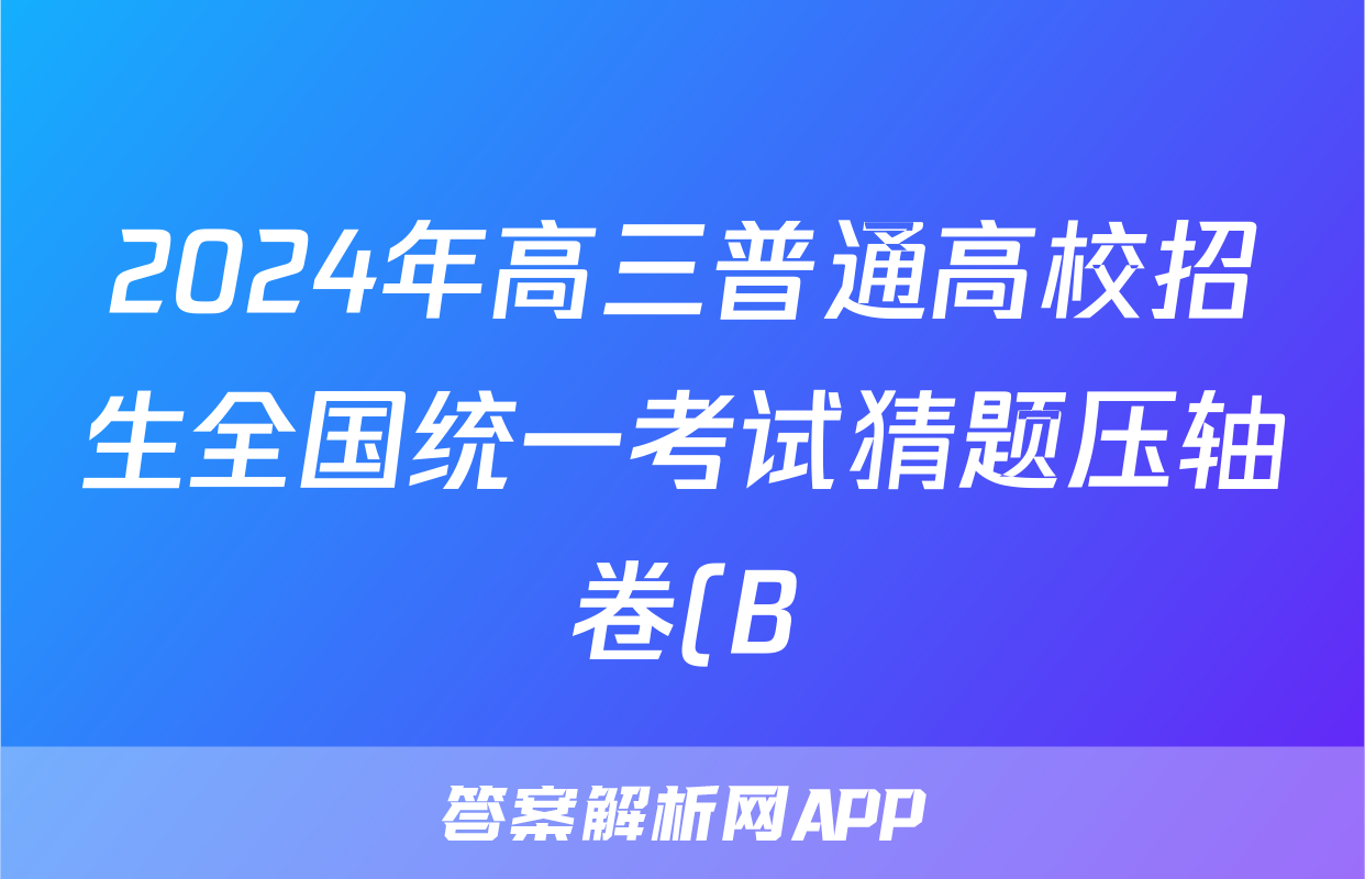 2024年高三普通高校招生全国统一考试猜题压轴卷(B)试题(地理)