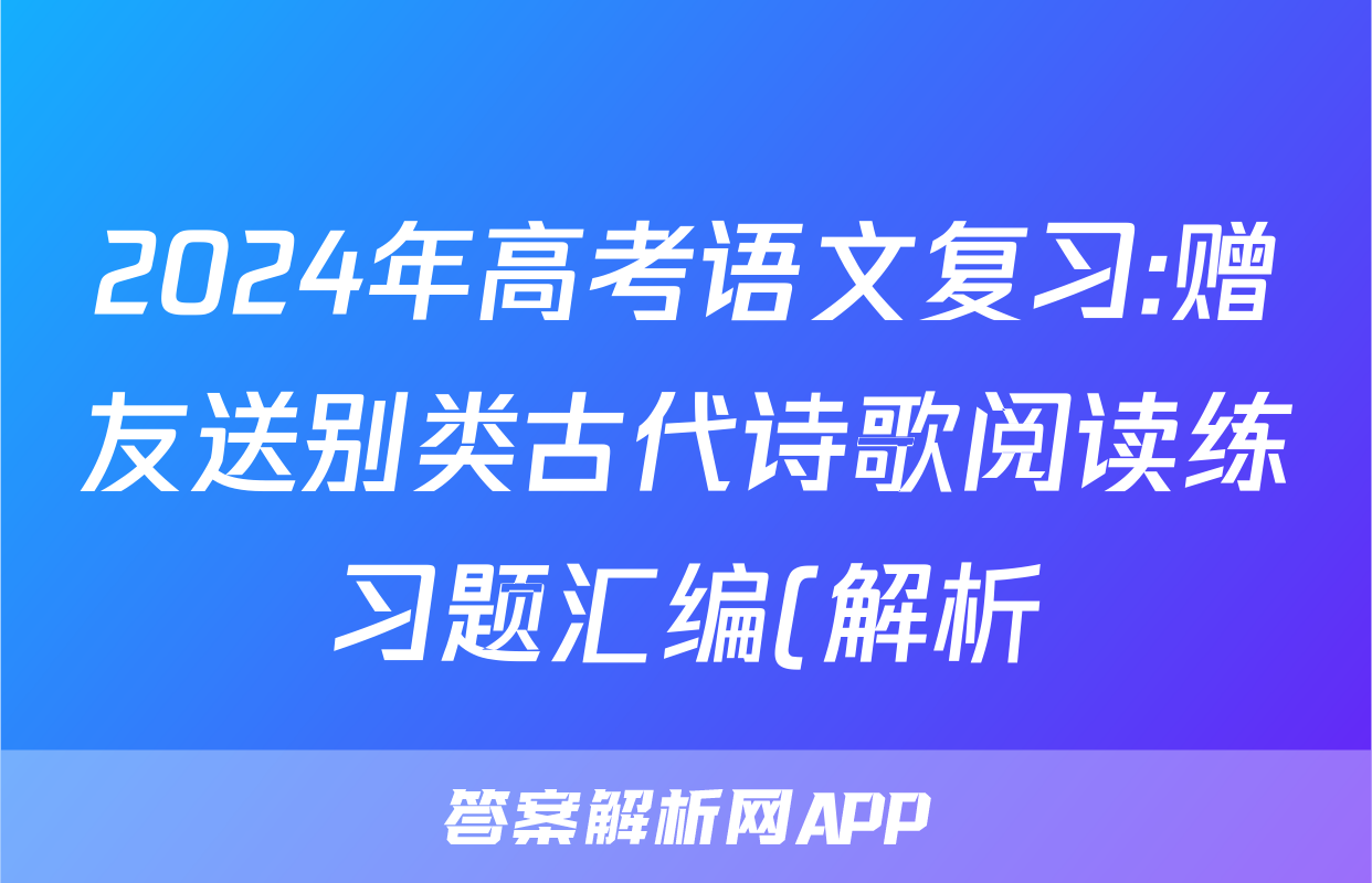 2024年高考语文复习:赠友送别类古代诗歌阅读练习题汇编(解析)