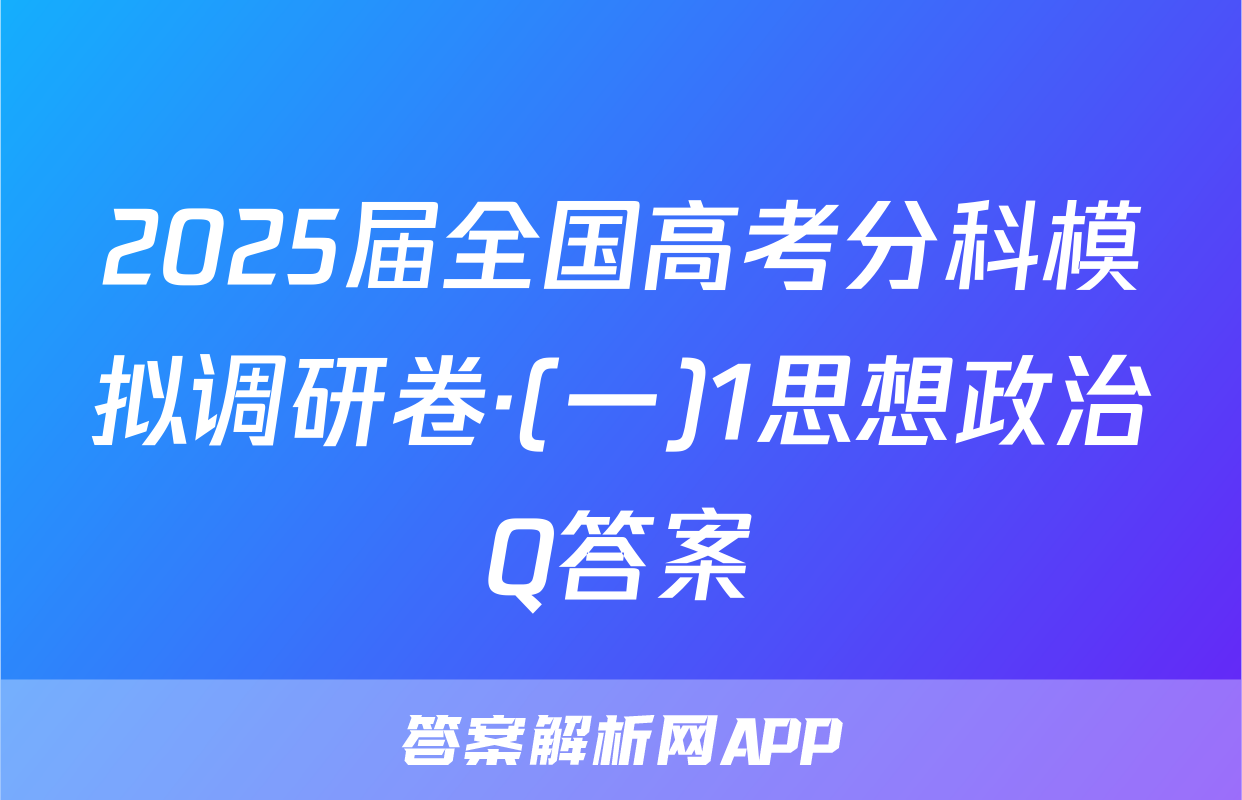 2025届全国高考分科模拟调研卷·(一)1思想政治Q答案