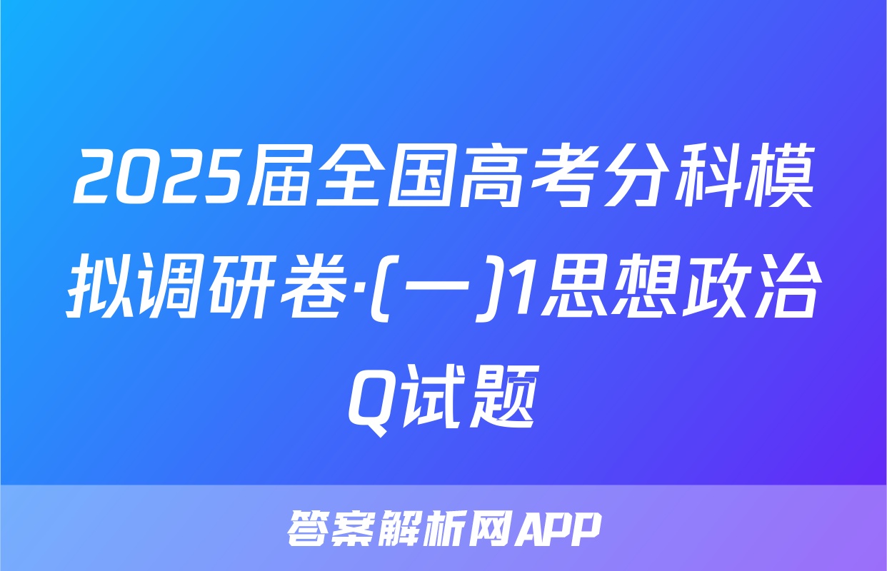 2025届全国高考分科模拟调研卷·(一)1思想政治Q试题