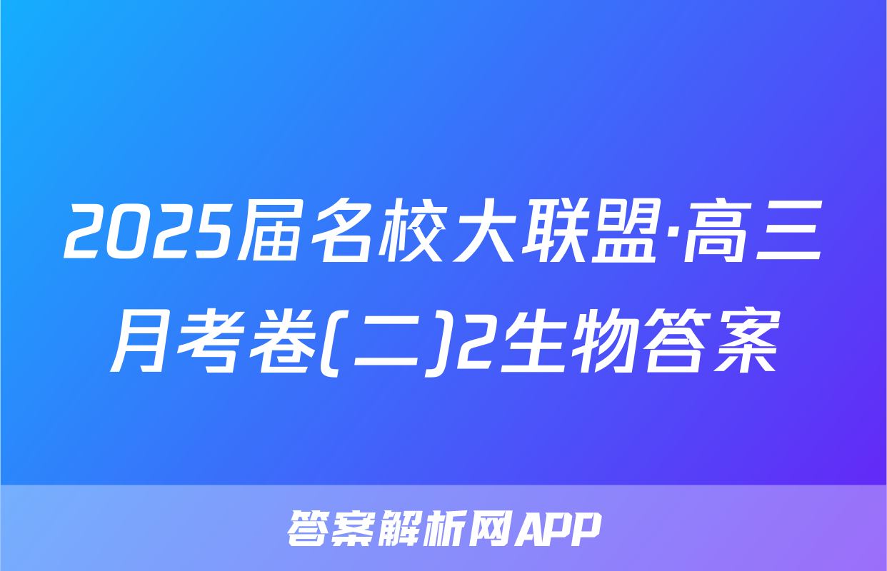 2025届名校大联盟·高三月考卷(二)2生物答案