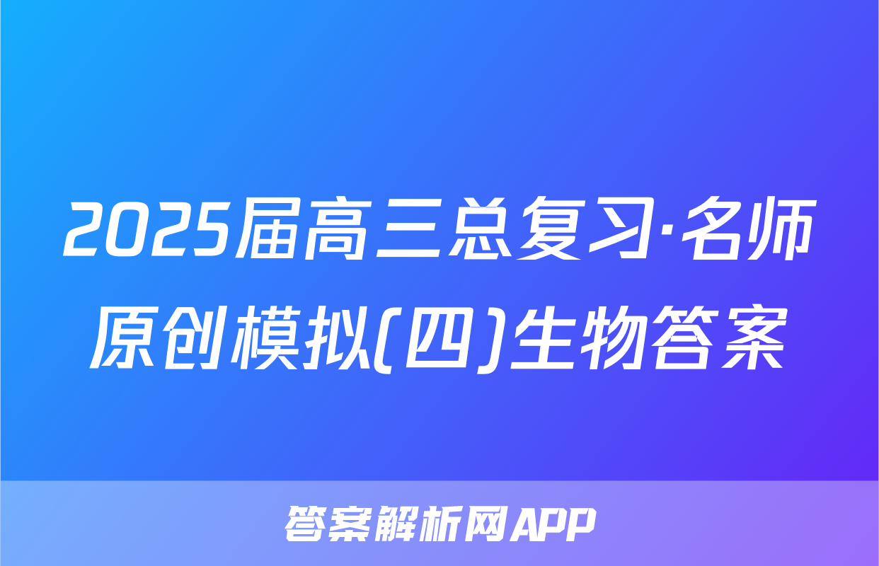 2025届高三总复习·名师原创模拟(四)生物答案