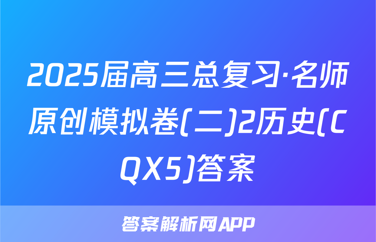 2025届高三总复习·名师原创模拟卷(二)2历史(CQX5)答案