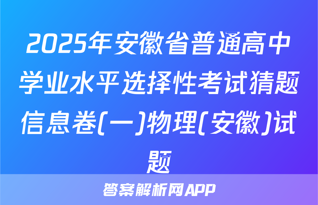 2025年安徽省普通高中学业水平选择性考试猜题信息卷(一)物理(安徽)试题
