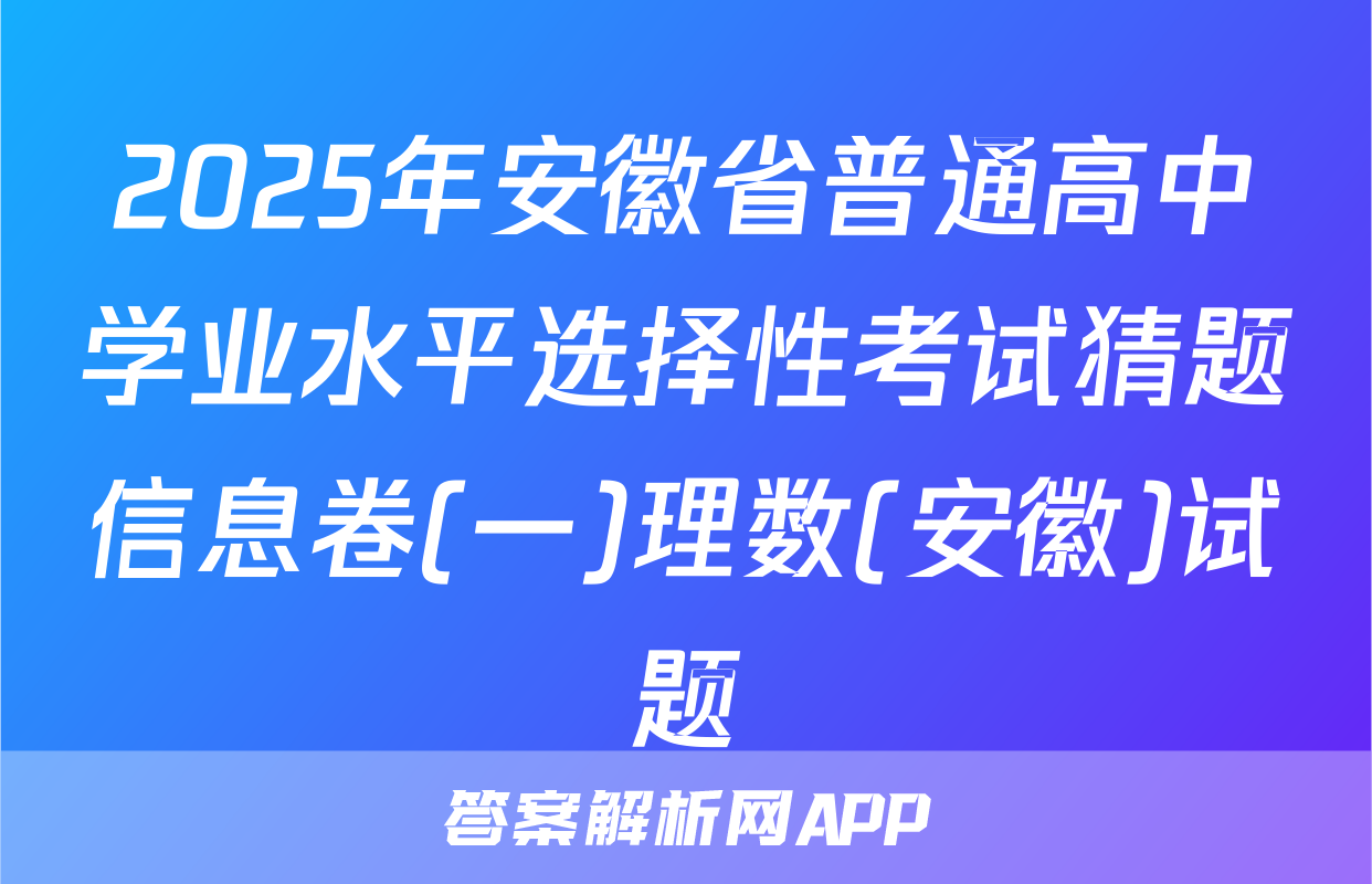 2025年安徽省普通高中学业水平选择性考试猜题信息卷(一)理数(安徽)试题