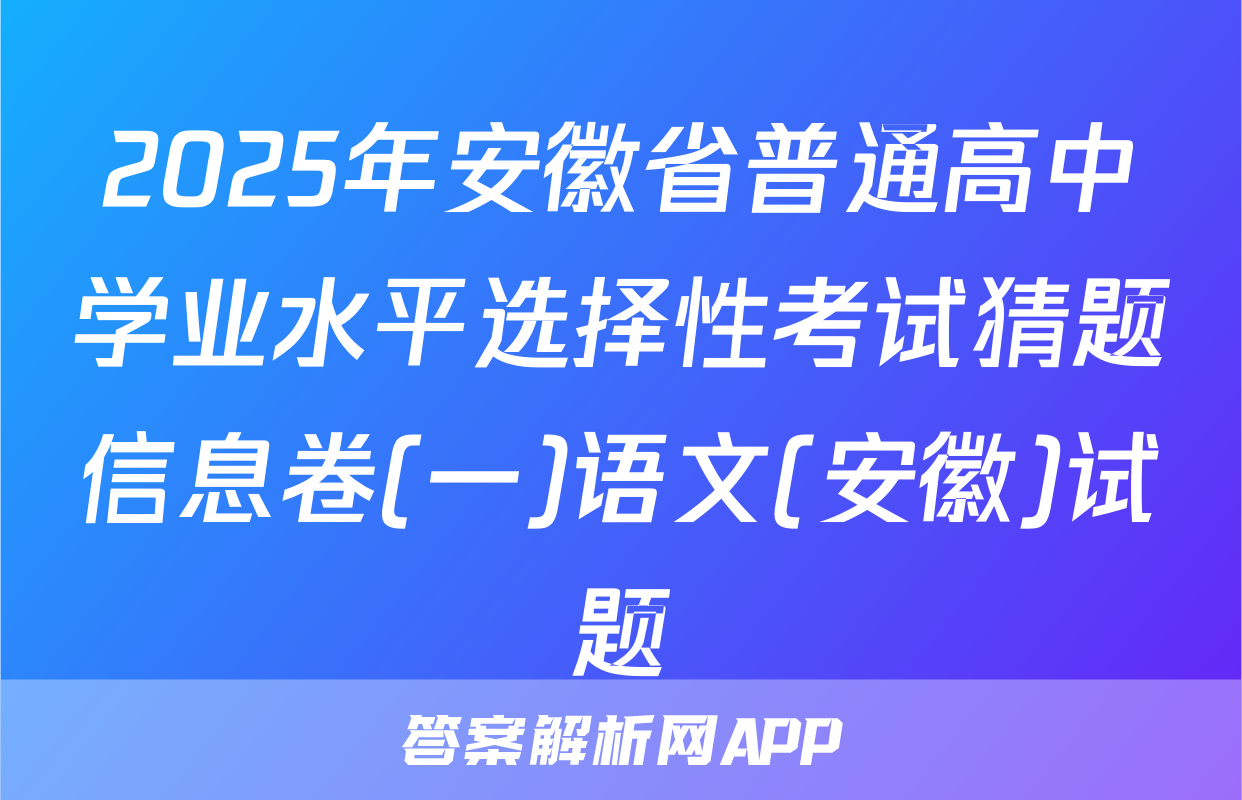 2025年安徽省普通高中学业水平选择性考试猜题信息卷(一)语文(安徽)试题