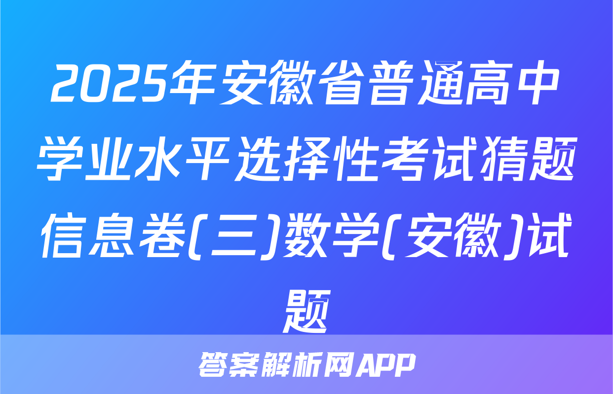 2025年安徽省普通高中学业水平选择性考试猜题信息卷(三)数学(安徽)试题