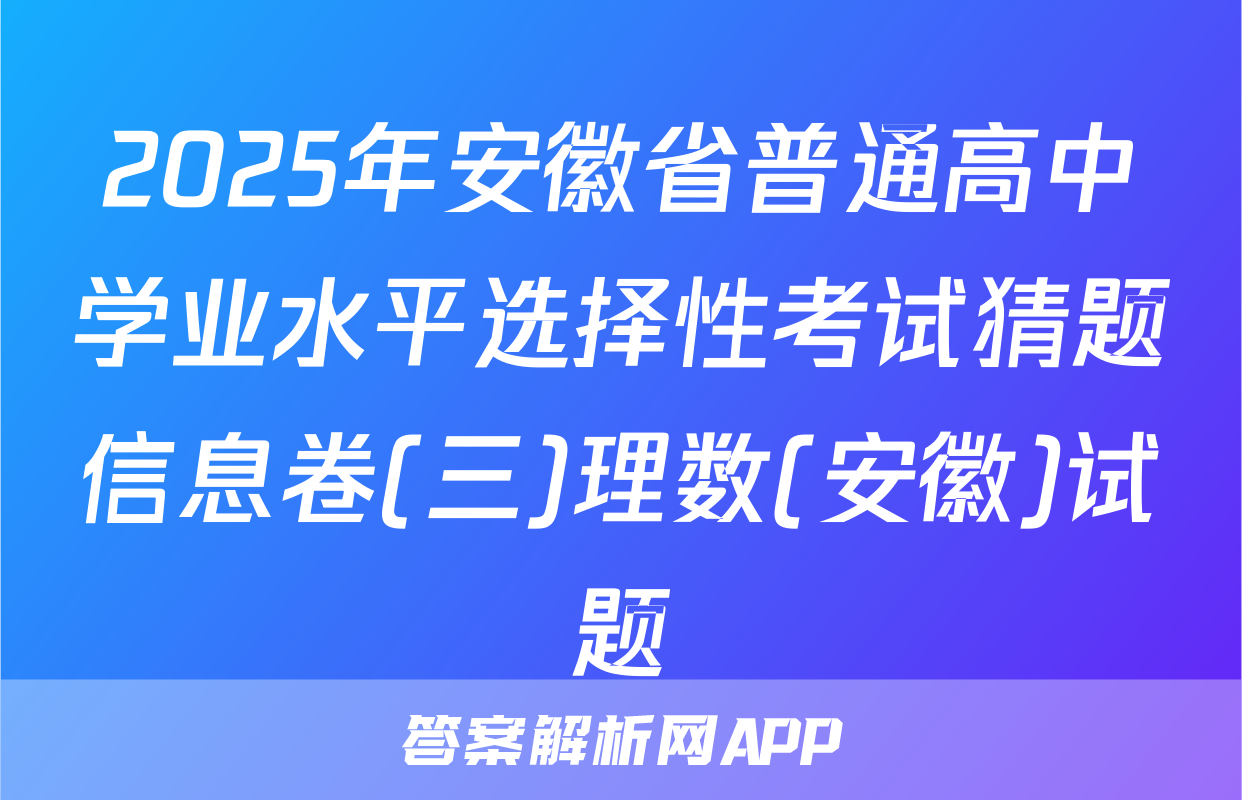 2025年安徽省普通高中学业水平选择性考试猜题信息卷(三)理数(安徽)试题