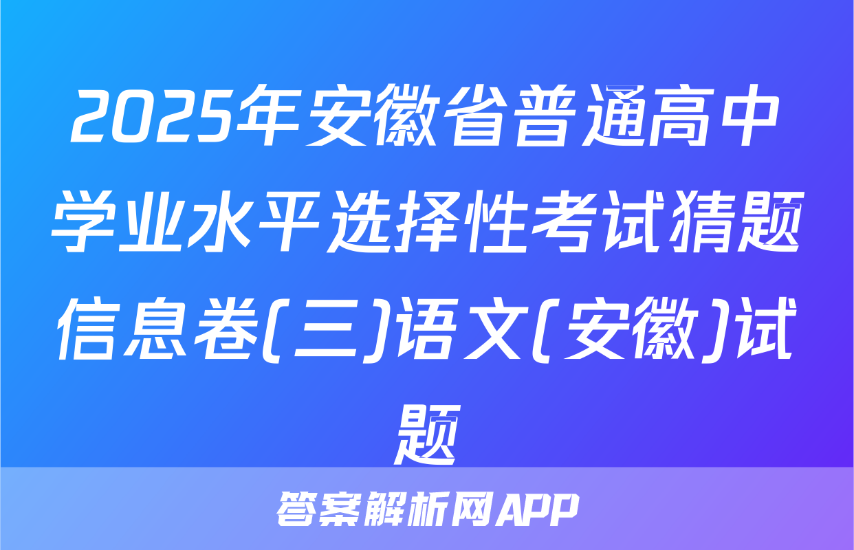 2025年安徽省普通高中学业水平选择性考试猜题信息卷(三)语文(安徽)试题