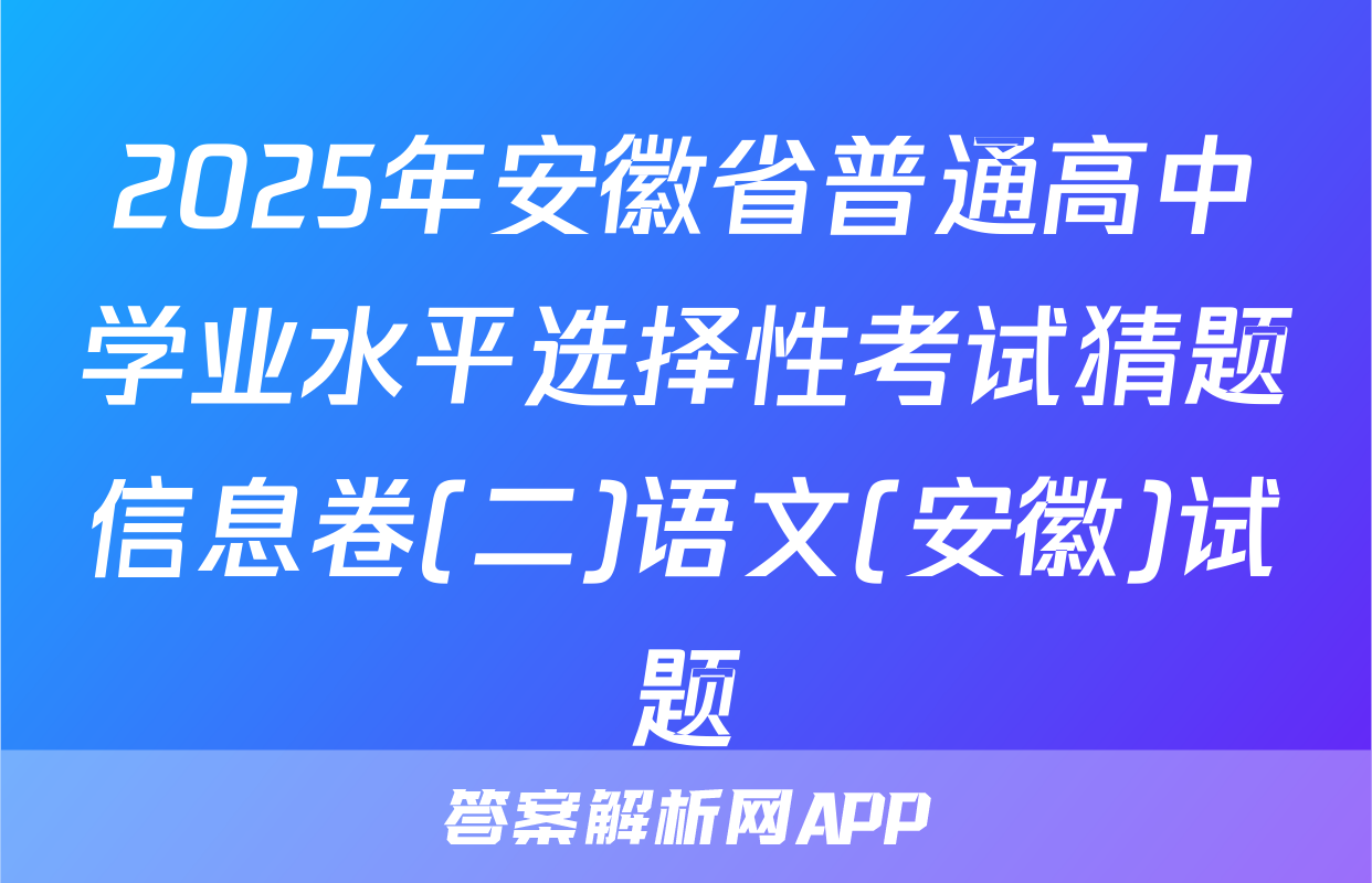 2025年安徽省普通高中学业水平选择性考试猜题信息卷(二)语文(安徽)试题