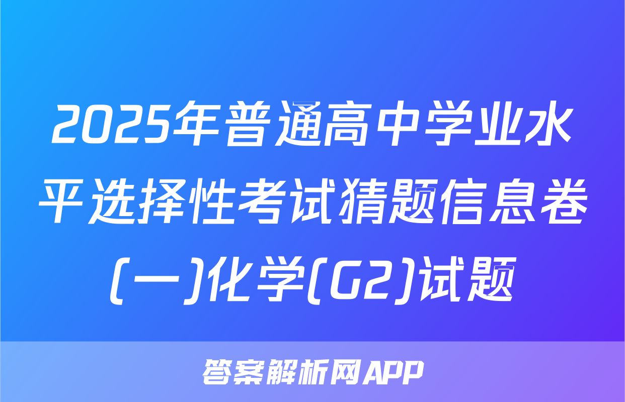 2025年普通高中学业水平选择性考试猜题信息卷(一)化学(G2)试题