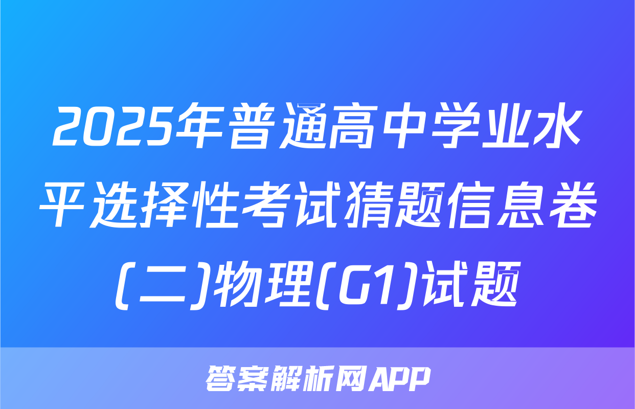 2025年普通高中学业水平选择性考试猜题信息卷(二)物理(G1)试题