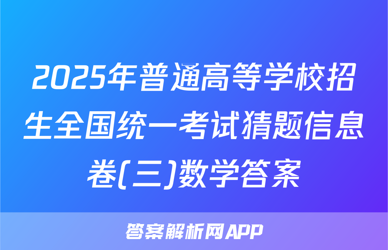 2025年普通高等学校招生全国统一考试猜题信息卷(三)数学答案