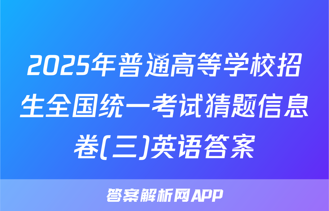 2025年普通高等学校招生全国统一考试猜题信息卷(三)英语答案