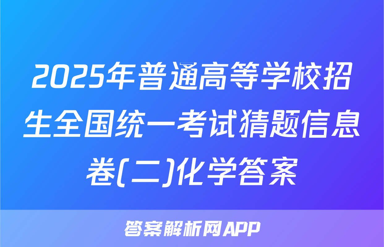 2025年普通高等学校招生全国统一考试猜题信息卷(二)化学答案