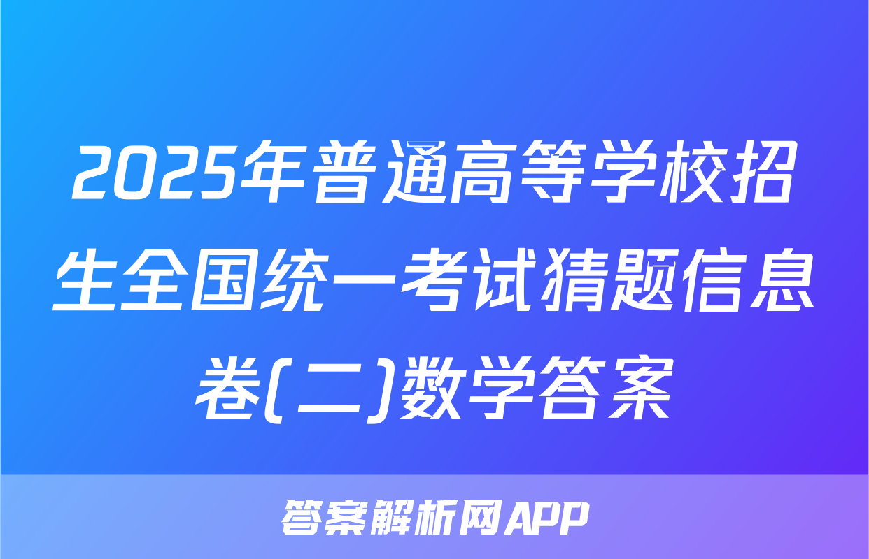2025年普通高等学校招生全国统一考试猜题信息卷(二)数学答案