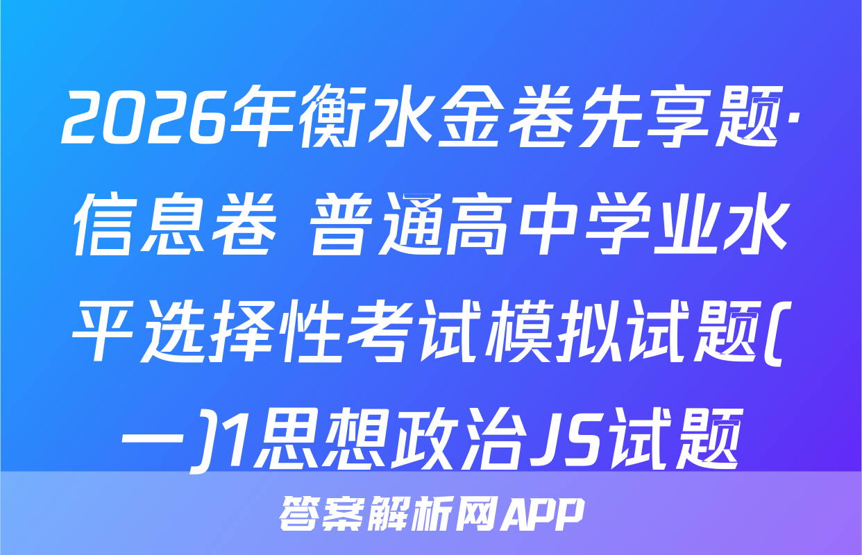 2026年衡水金卷先享题·信息卷 普通高中学业水平选择性考试模拟试题(一)1思想政治JS试题
