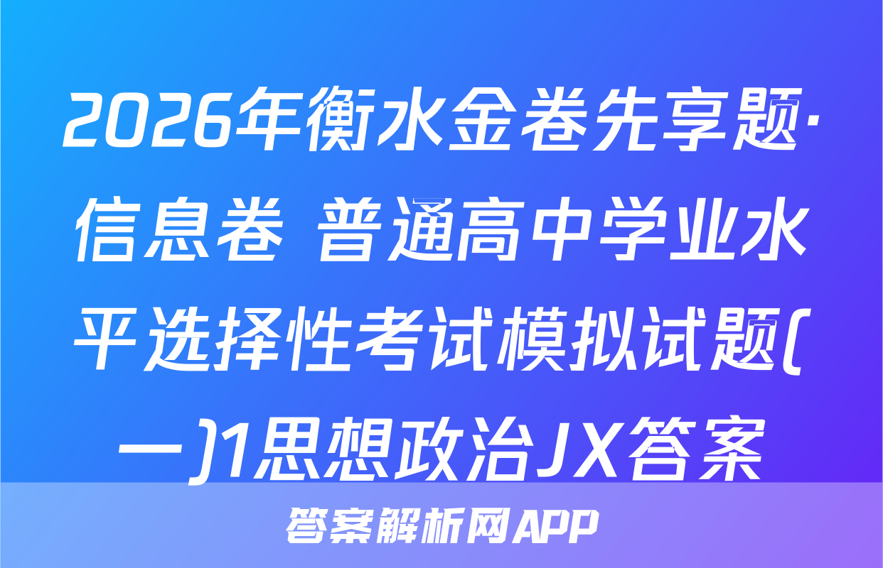 2026年衡水金卷先享题·信息卷 普通高中学业水平选择性考试模拟试题(一)1思想政治JX答案
