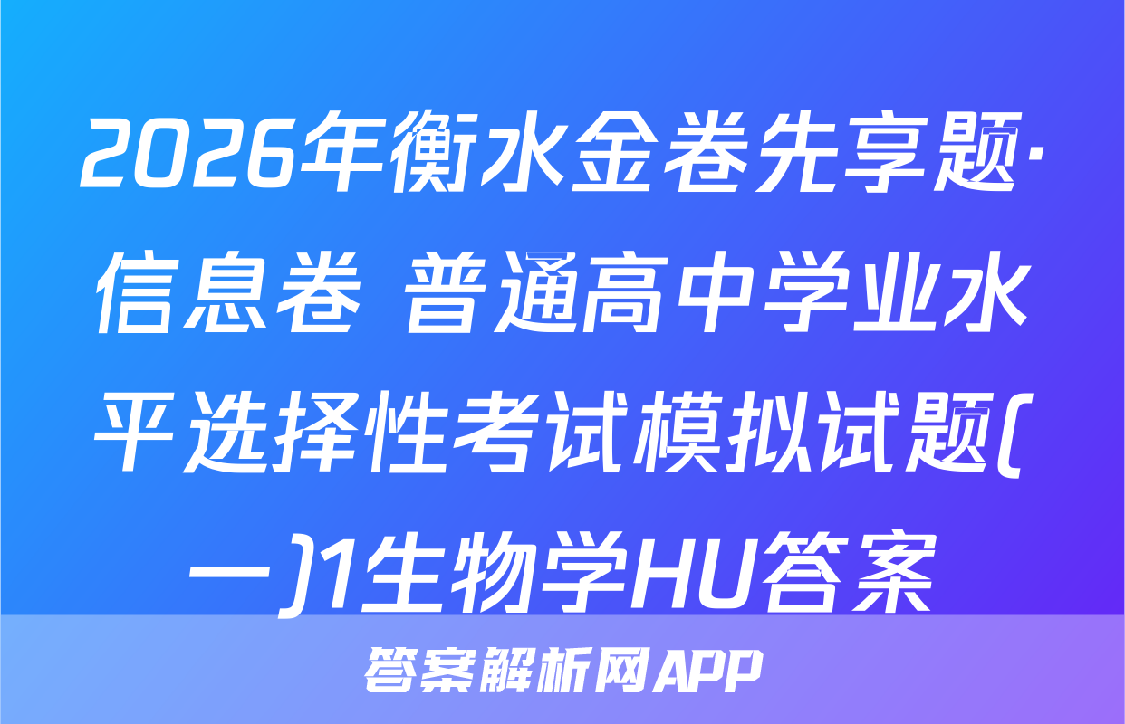 2026年衡水金卷先享题·信息卷 普通高中学业水平选择性考试模拟试题(一)1生物学HU答案