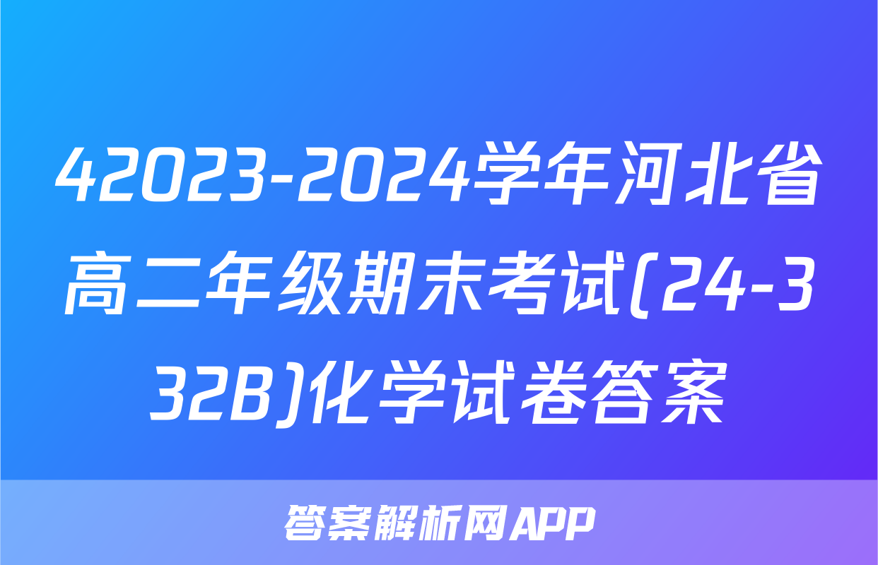 42023-2024学年河北省高二年级期末考试(24-332B)化学试卷答案