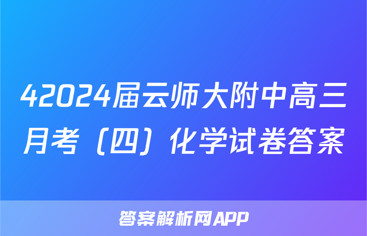 42024届云师大附中高三月考（四）化学试卷答案