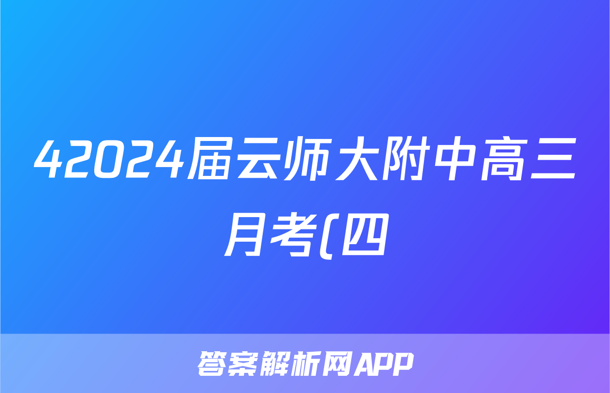 42024届云师大附中高三月考(四)化学试卷答案