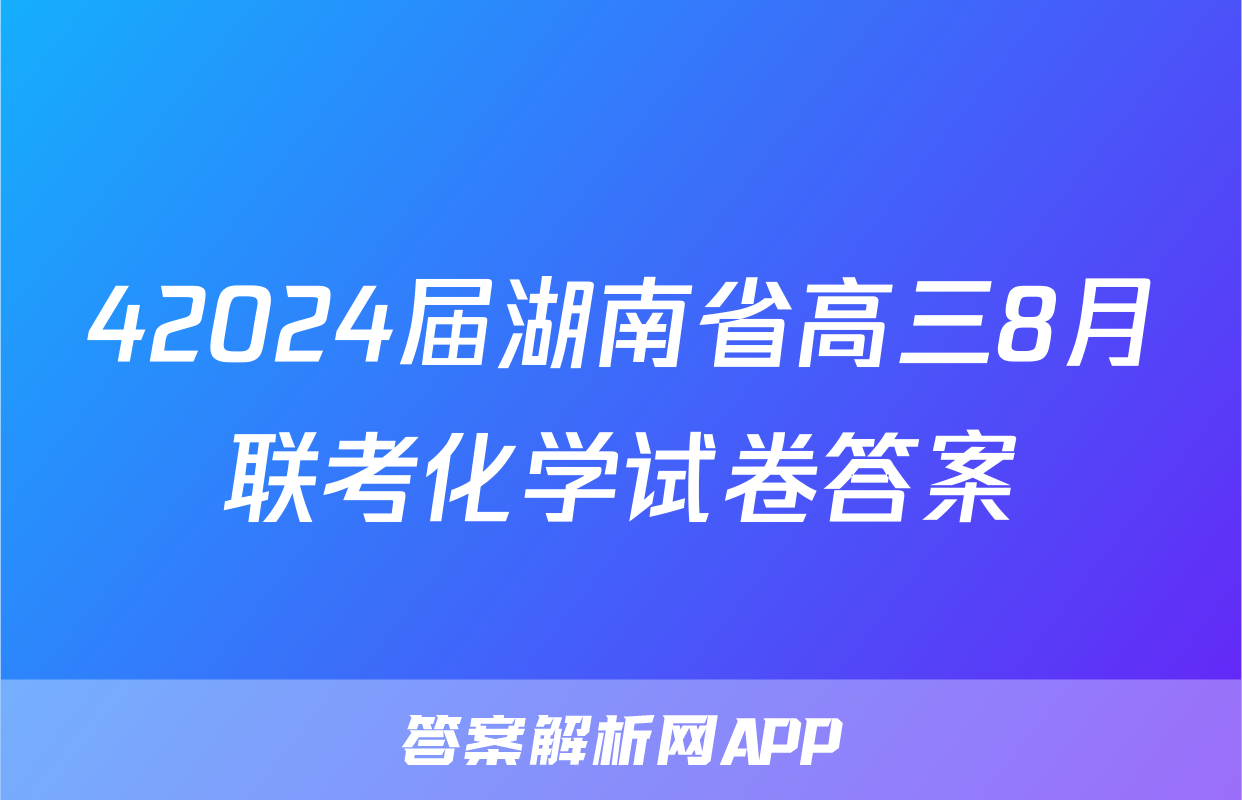 42024届湖南省高三8月联考化学试卷答案