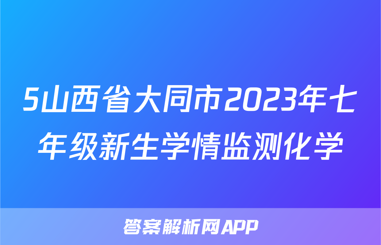 5山西省大同市2023年七年级新生学情监测化学