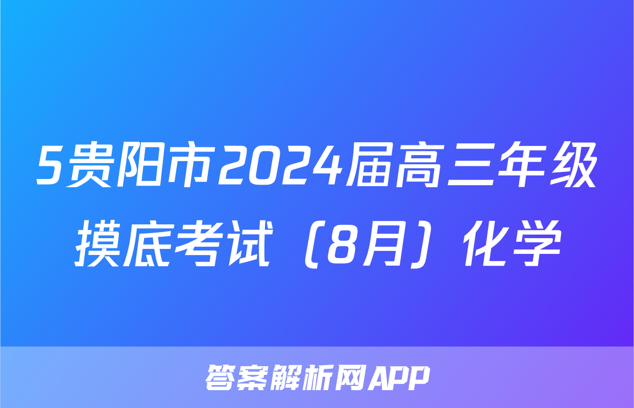 5贵阳市2024届高三年级摸底考试（8月）化学
