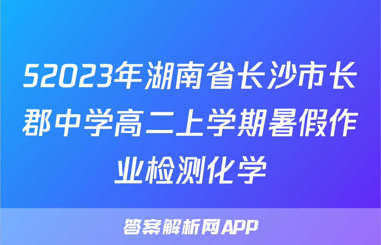 52023年湖南省长沙市长郡中学高二上学期暑假作业检测化学