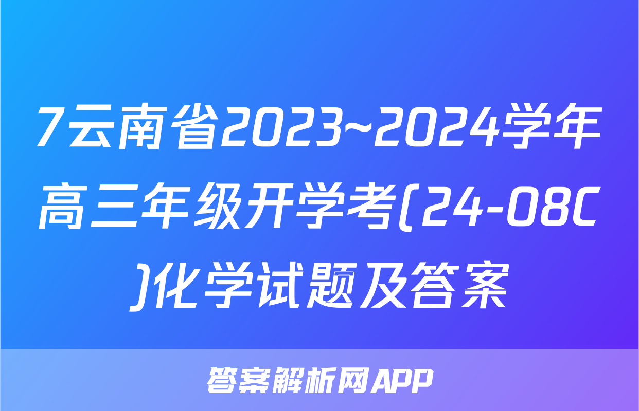 7云南省2023~2024学年高三年级开学考(24-08C)化学试题及答案
