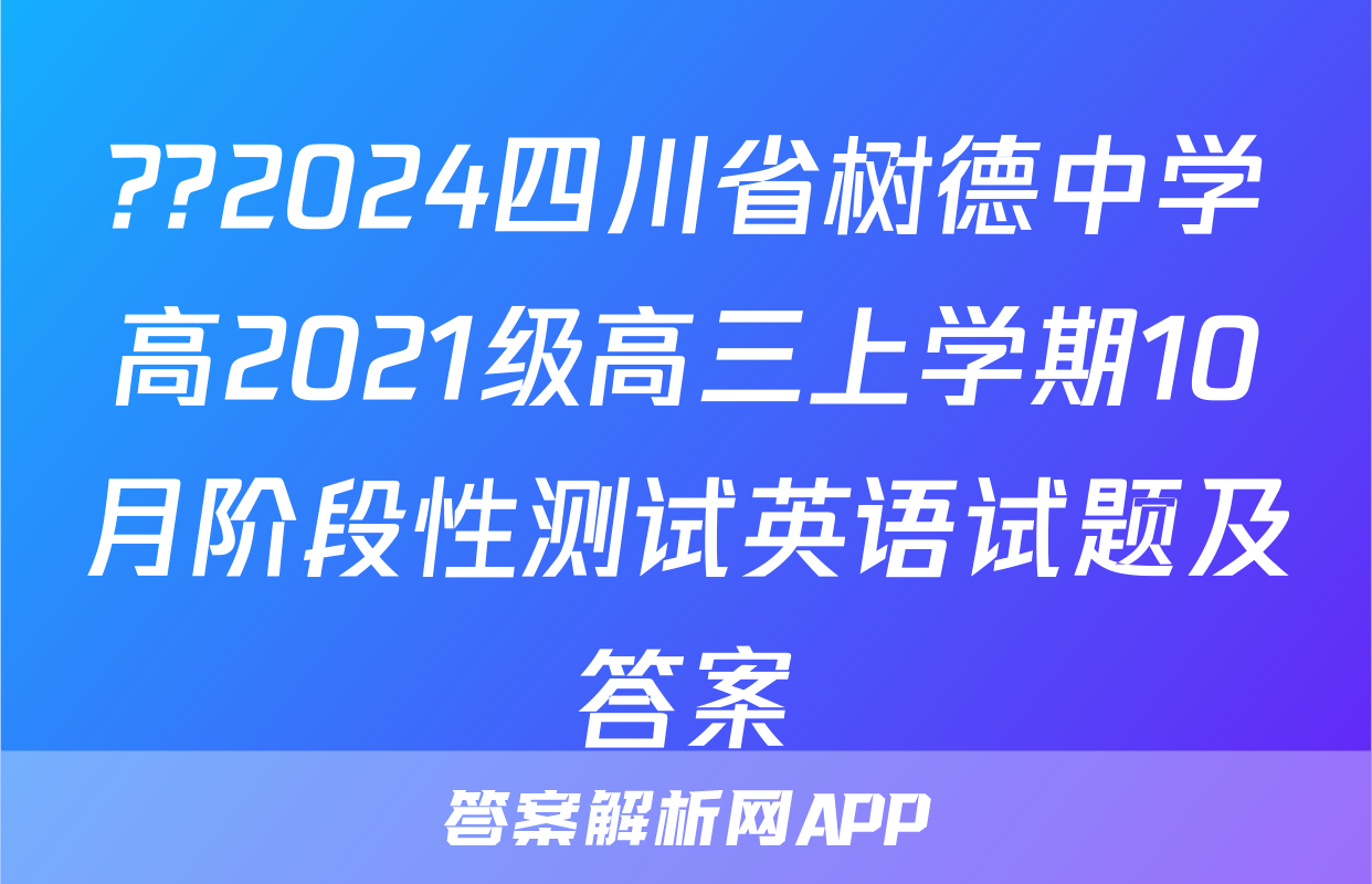 ??2024四川省树德中学高2021级高三上学期10月阶段性测试英语试题及答案